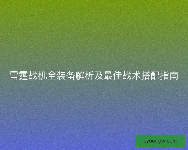 雷霆战机全装备解析及最佳战术搭配指南