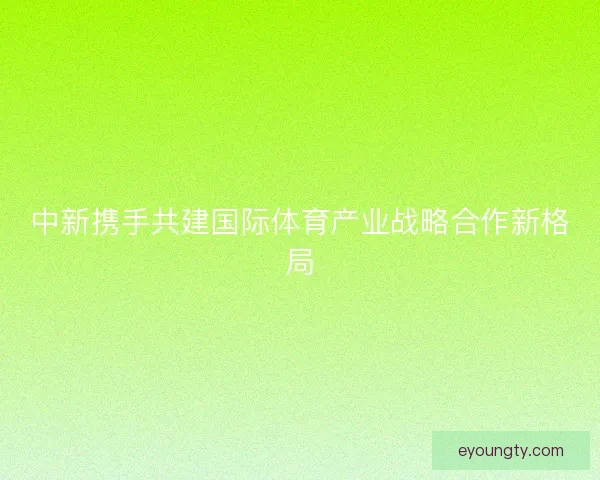中新携手共建国际体育产业战略合作新格局