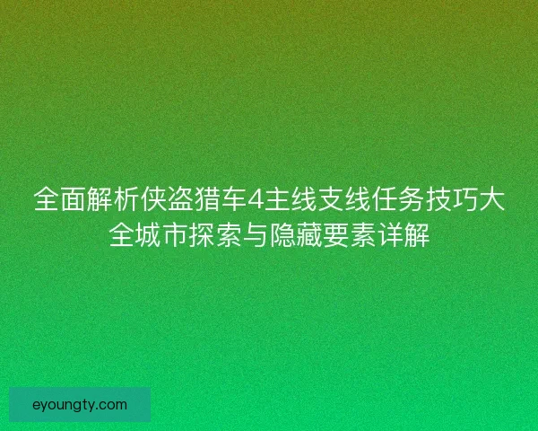 全面解析侠盗猎车4主线支线任务技巧大全城市探索与隐藏要素详解