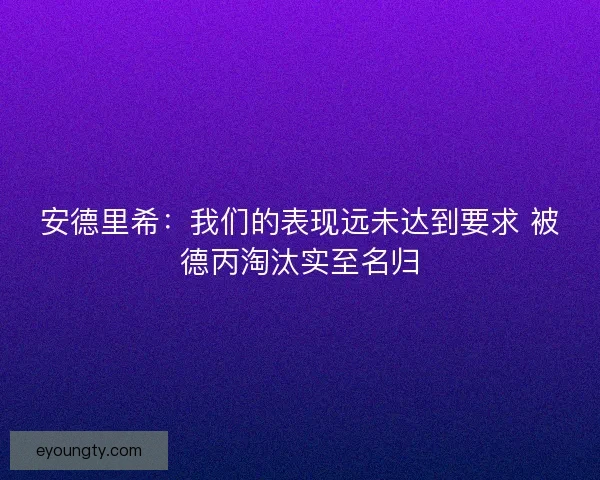 安德里希:我们的表现远未达到要求 被德丙淘汰实至名归 安德里希:我们的表现远未达到要求 被德丙淘汰实至名归