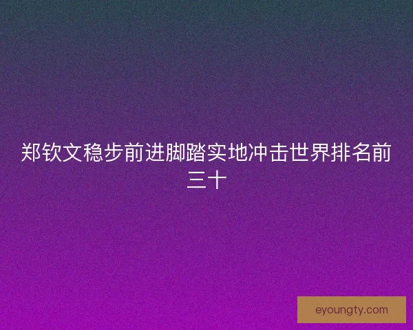 郑钦文稳步前进脚踏实地冲击世界排名前三十