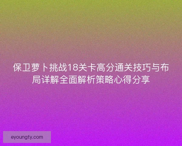 保卫萝卜挑战18关卡高分通关技巧与布局详解全面解析策略心得分享