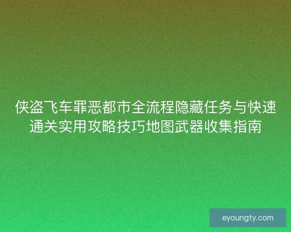 侠盗飞车罪恶都市全流程隐藏任务与快速通关实用攻略技巧地图武器收集指南